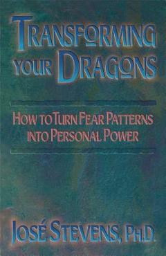Transforming Your Dragons: How to Turn Fear Patterns Into Personal Power - Jos� Stevens