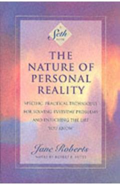 The Nature of Personal Reality: Specific, Practical Techniques for Solving Everyday Problems and Enriching the Life You Know - Jane Roberts