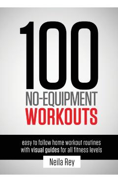 100 No-Equipment Workouts Vol. 1: Fitness Routines you can do anywhere, Any Time - Neila Rey