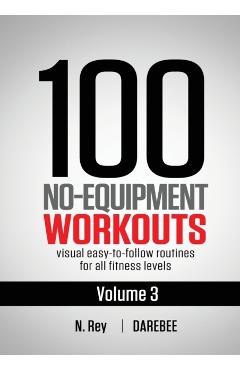 100 No-Equipment Workouts Vol. 3: Easy to Follow Home Workout Routines with Visual Guides for All Fitness Levels - N. Rey