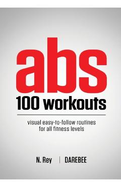 Abs 100 Workouts: Visual easy-to-follow abs exercise routines for all fitness levels - N. Rey