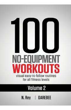100 No-Equipment Workouts Vol. 2: Easy to follow home workout routines with visual guides for all fitness levels - Neila Rey