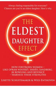 The Eldest Daughter Effect: How Firstborn Women - Like Oprah Winfrey, Sheryl Sandberg, Jk Rowling and Beyonc� - Harness Their Strengths - Lisette Schuitemaker