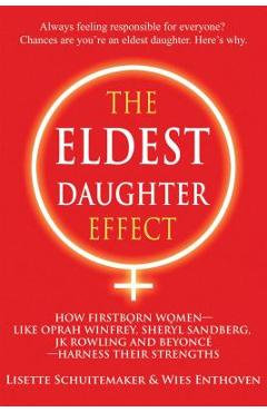 The Eldest Daughter Effect: How Firstborn Women - Like Oprah Winfrey, Sheryl Sandberg, Jk Rowling and Beyonc� - Harness Their Strengths - Lisette Schuitemaker