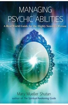 Managing Psychic Abilities: A Real World Guide for the Highly Sensitive Person - Mary Mueller Shutan