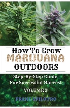 How to Grow Marijuana Outdoors: Step-By-Step Guide for Successful Harvest - Frank Spilotro