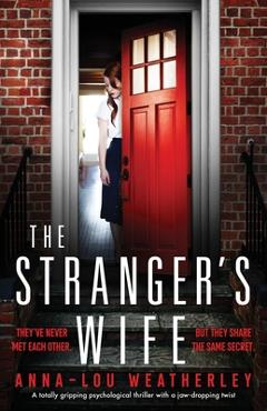 The Stranger\'s Wife: A totally gripping psychological thriller with a jaw-dropping twist - Anna-lou Weatherley