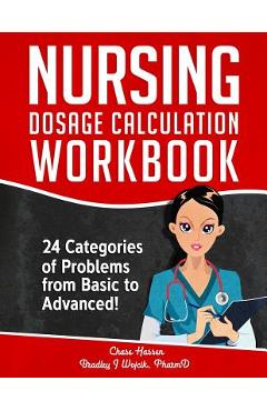 Nursing Dosage Calculation Workbook: 24 Categories Of Problems From Basic To Advanced! - Chase Hassen