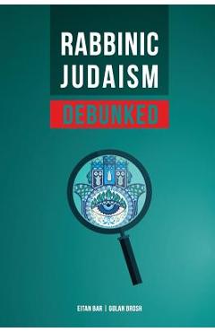 Rabbinic Judaism Debunked: Debunking the Myth of Rabbinic Oral Law - Golan Brosh