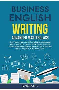 Business English Writing: Advanced Masterclass- How to Communicate Effectively & Communicate with Confidence: How to Write Emails, Business Lett - Marc Roche
