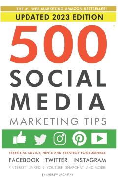 500 Social Media Marketing Tips: Essential Advice, Hints and Strategy for Business: Facebook, Twitter, Instagram, Pinterest, LinkedIn, YouTube, Snapch - Andrew Macarthy