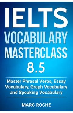 IELTS Vocabulary Masterclass 8.5. Master Phrasal Verbs, Essay Vocabulary, Graph Vocabulary & Speaking Vocabulary - Ielts Vocabulary Consultants