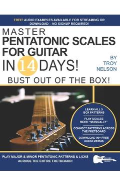 Master Pentatonic Scales For Guitar in 14 Days: Bust out of the Box! Learn to Play Major and Minor Pentatonic Scale Patterns and Licks All Over the Ne - Troy Nelson