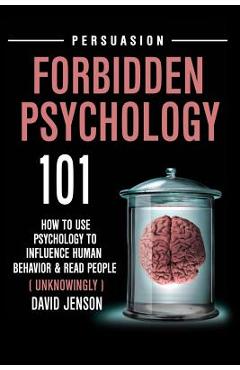 Forbidden Psychology 101: How to Use Psychology to Influence Human Behavior and Read People ( Unknowingly ) - David Jenson
