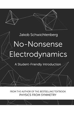 No-Nonsense Electrodynamics: A Student Friendly Introduction - Jakob Schwichtenberg