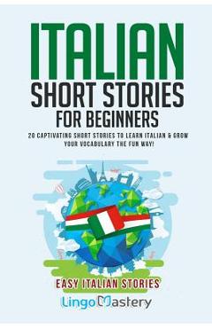 Italian Short Stories for Beginners: 20 Captivating Short Stories to Learn Italian & Grow Your Vocabulary the Fun Way! - Lingo Mastery