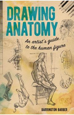 Drawing Anatomy: An Artist\'s Guide to the Human Figure - Barrington Barber