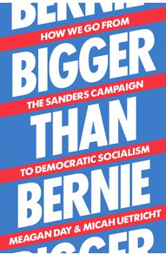 Bigger Than Bernie: How We Go from the Sanders Campaign to Democratic Socialism - Micah Uetricht