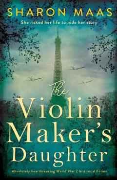 The Violin Maker\'s Daughter: Absolutely heartbreaking World War 2 historical fiction - Sharon Maas