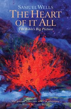 The Heart of It All: The Bible's Big Picture - Samuel Wells