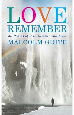 Love, Remember: 40 Poems of Loss, Lament and Hope - Malcolm Guite