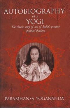 The Autobiography of a Yogi: The Classic Story of One of India\'s Greatest Spiritual Thinkers - Paramahansa Yogananda
