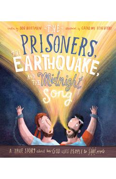 The Prisoners, the Earthquake, and the Midnight Song: A True Story about How God Uses People to Save People - Bob Hartman