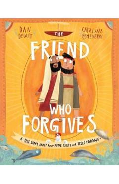 The Friend Who Forgives: A True Story about How Peter Failed and Jesus Forgave - Dan Dewitt