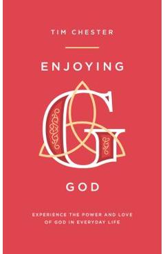 Enjoying God: Experience the Power and Love of God in Everyday Life - Tim Chester