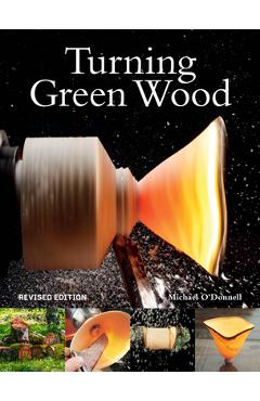 Turning Green Wood: An Inspiring Introduction to the Art of Turning Bowls from Freshly Felled, Unseasoned Wood. - Michael O\'donnell