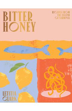 Bitter Honey: Recipes and Stories from Sardinia - Letitia Clark