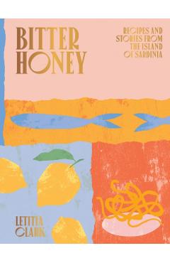 Bitter Honey: Recipes and Stories from Sardinia - Letitia Clark