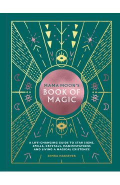Mama Moon\'s Book of Magic: A Life-Changing Guide to Star Signs, Spells, Crystals, Manifestations and Living a Magical Existence - Semra Haksever