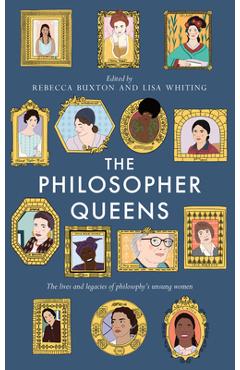 The Philosopher Queens: The Lives and Legacies of Philosophy\'s Unsung Women - Rebecca Buxton