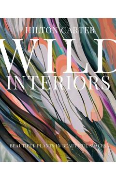 Wild Interiors: Beautiful Plants in Beautiful Spaces - Hilton Carter