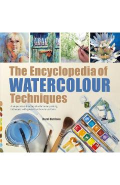 The Encyclopedia of Watercolour Techniques: A Unique Visual Directory of Watercolour Painting Techniques, with Guidance on How to Use Them - Hazel Harrison