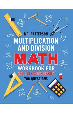 Multiplication and Division Math Workbook for 3rd, 4th and 5th Grades: 700+ Practice Questions - Quickly Learn to Multiply and Divide with 1-Digit, 2- - Patterson