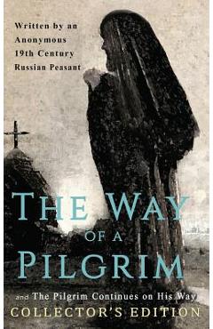 The Way of a Pilgrim and The Pilgrim Continues on His Way: Collector\'s Edition - Anonymous 19th Century Russian Peasant