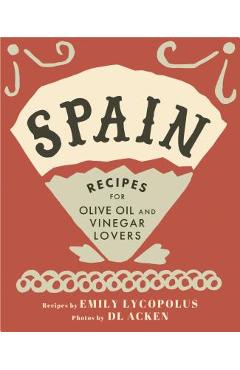 Spain: Recipes for Olive Oil and Vinegar Lovers - Emily Lycopolus