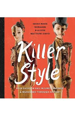 Killer Style: How Fashion Has Injured, Maimed, and Murdered Through History - Alison Matthews David