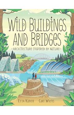 Wild Buildings and Bridges: Architecture Inspired by Nature - Etta Kaner