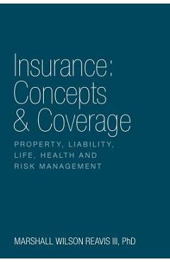 Insurance: Concepts & Coverage: Property, Liability, Life, Health and Risk Management - Phd Marshall Wilson Reavis Iii