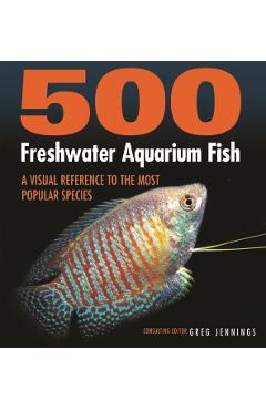 500 Freshwater Aquarium Fish: A Visual Reference to the Most Popular Species - Greg Jennings