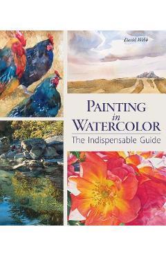 Painting in Watercolor: The Indispensable Guide - David Webb