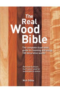 The Real Wood Bible: The Complete Illustrated Guide to Choosing and Using 100 Decorative Woods - Nick Gibbs