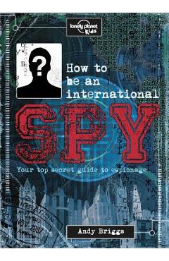 How to Be an International Spy: Your Training Manual, Should You Choose to Accept It - Lonely Planet Kids
