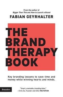 The Brand Therapy Book: Key branding lessons to save time and money while winning hearts and minds. - Fabian Geyrhalter
