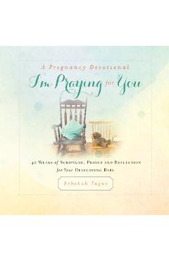 A Pregnancy Devotional- I\'m Praying for You: 40 Weeks of Scripture, Prayer and Reflection for Your Developing Baby - Rebekah Tague