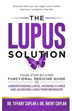 The Lupus Solution: Your Step-By-Step Functional Medicine Guide to Understanding Lupus, Avoiding Flares and Achieving Long-Term Remission - Tiffany Caplan