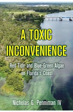 A Toxic Inconvenience: Red Tide and Blue-Green Algae on Florida\'s Coast - Nicholas G. Penniman Iv